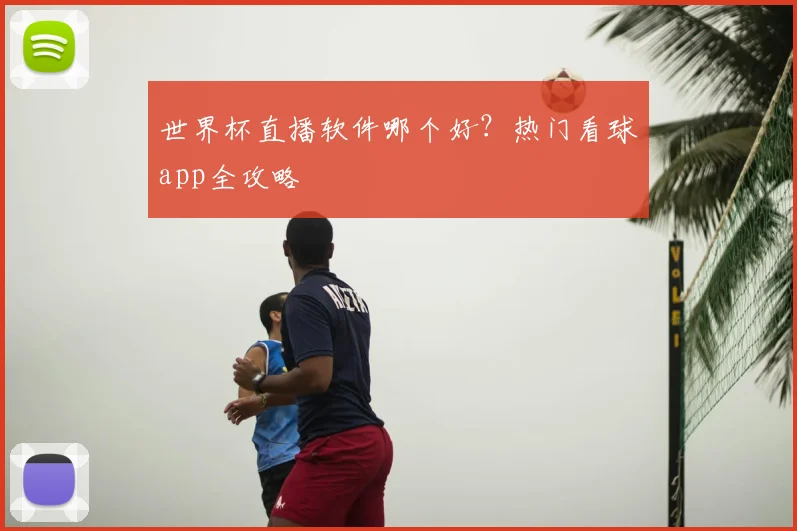 世界杯直播软件哪个好?热门看球app全攻略