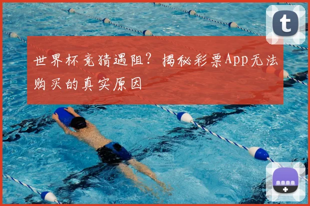 世界杯竞猜遇阻？揭秘彩票App无法购买的真实原因