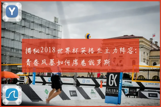 揭秘2018世界杯英格兰主力阵容：青春风暴如何席卷俄罗斯