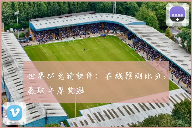 世界杯竞猜软件：在线预测比分，赢取丰厚奖励