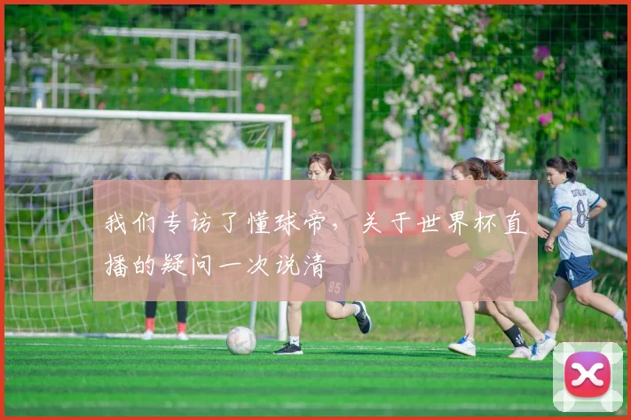 我们专访了懂球帝,关于世界杯直播的疑问一次说清
