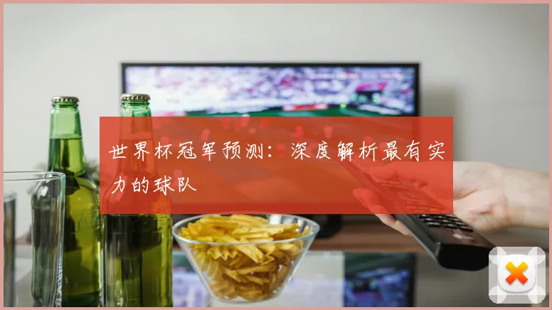 世界杯冠军预测：深度解析最有实力的球队