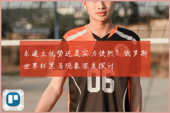 东道主优势还是实力使然？俄罗斯世界杯黑马现象深度探讨
