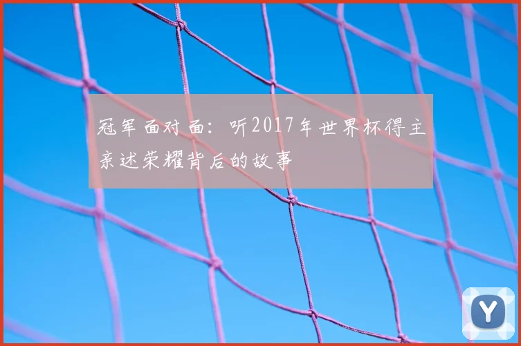 冠军面对面：听2017年世界杯得主亲述荣耀背后的故事