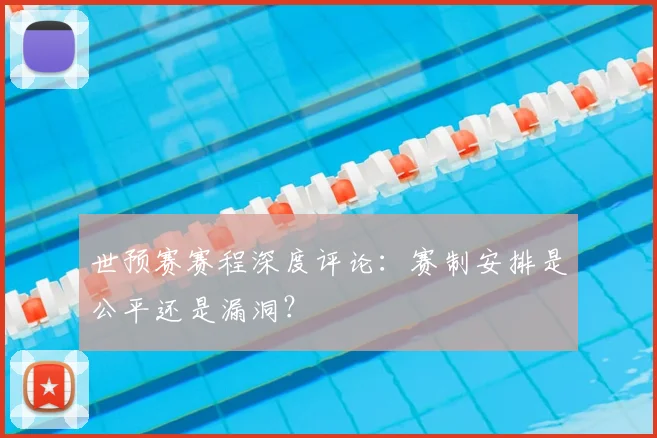 世预赛赛程深度评论：赛制安排是公平还是漏洞？