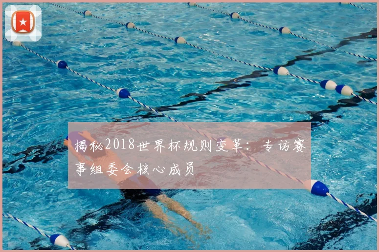 揭秘2018世界杯规则变革：专访赛事组委会核心成员