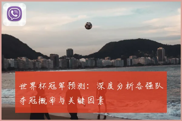 世界杯冠军预测:深度分析各强队夺冠概率与关键因素