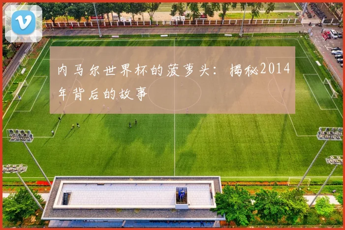 内马尔世界杯的菠萝头:揭秘2014年背后的故事