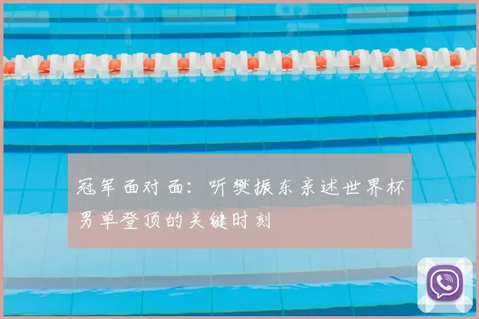 冠军面对面:听樊振东亲述世界杯男单登顶的关键时刻