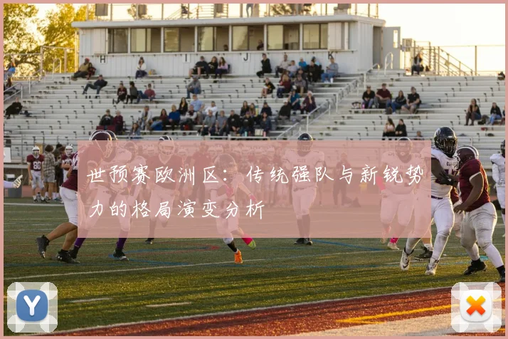 世预赛欧洲区：传统强队与新锐势力的格局演变分析